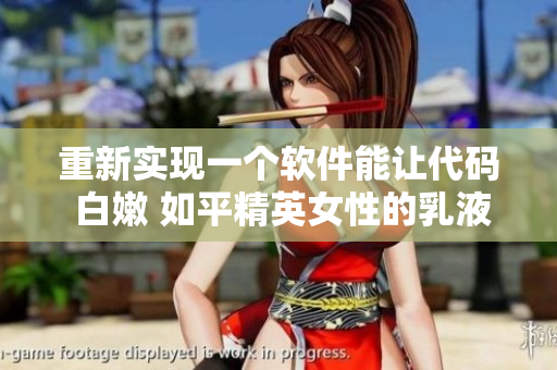 重新实现一个软件能让代码 白嫩 如平精英女性的乳液？