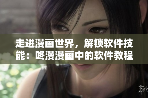 走进漫画世界，解锁软件技能：咚漫漫画中的软件教程