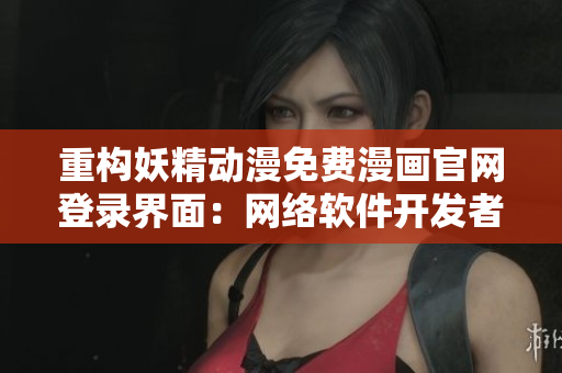 重构妖精动漫免费漫画官网登录界面：网络软件开发者必须知道的最佳实践!
