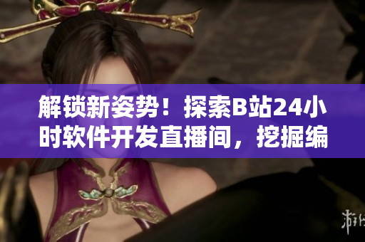 解锁新姿势！探索B站24小时软件开发直播间，挖掘编程技能的秘密
