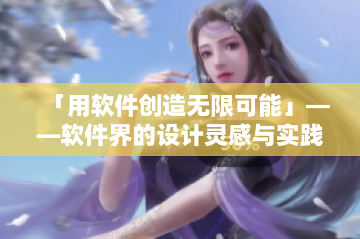「用软件创造无限可能」——软件界的设计灵感与实践