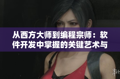 从西方大师到编程宗师：软件开发中掌握的关键艺术与技能