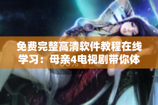 免费完整高清软件教程在线学习：母亲4电视剧带你体验无障碍视听享受