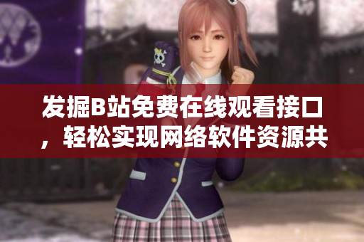 发掘B站免费在线观看接口，轻松实现网络软件资源共享