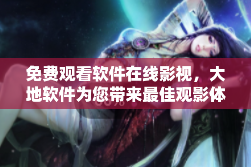 免费观看软件在线影视，大地软件为您带来最佳观影体验
