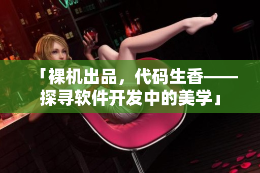 「裸机出品，代码生香——探寻软件开发中的美学」