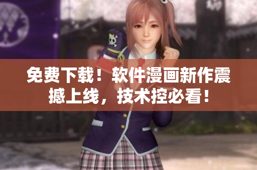 免费下载！软件漫画新作震撼上线，技术控必看！