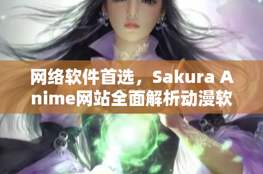 网络软件首选，Sakura Anime网站全面解析动漫软件产业
