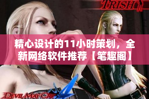 精心设计的11小时策划，全新网络软件推荐【笔趣阁】