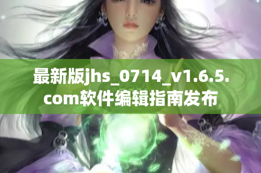最新版jhs_0714_v1.6.5.com软件编辑指南发布