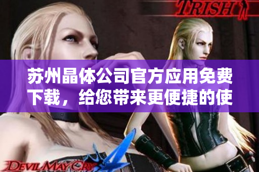 苏州晶体公司官方应用免费下载，给您带来更便捷的使用体验