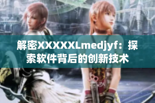 解密XXXXXLmedjyf：探索软件背后的创新技术