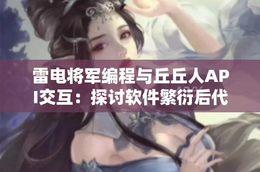雷电将军编程与丘丘人API交互：探讨软件繁衍后代的可能性