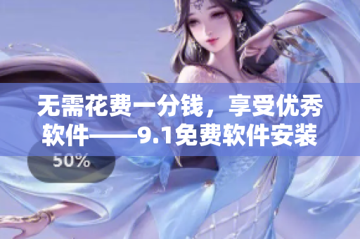 无需花费一分钱，享受优秀软件——9.1免费软件安装指南