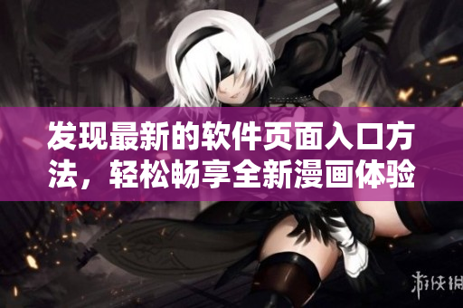 发现最新的软件页面入口方法，轻松畅享全新漫画体验