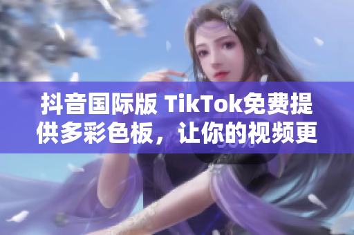 抖音国际版 TikTok免费提供多彩色板，让你的视频更加炫酷！