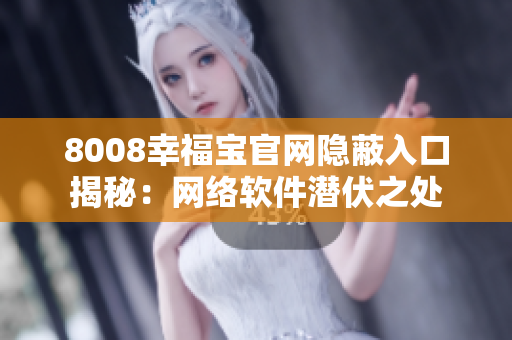 8008幸福宝官网隐蔽入口揭秘：网络软件潜伏之处