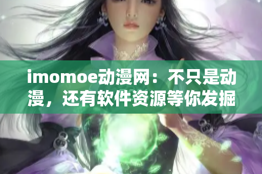 imomoe动漫网：不只是动漫，还有软件资源等你发掘！