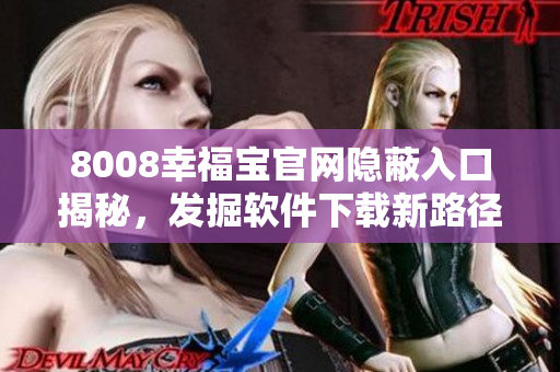 8008幸福宝官网隐蔽入口揭秘，发掘软件下载新路径