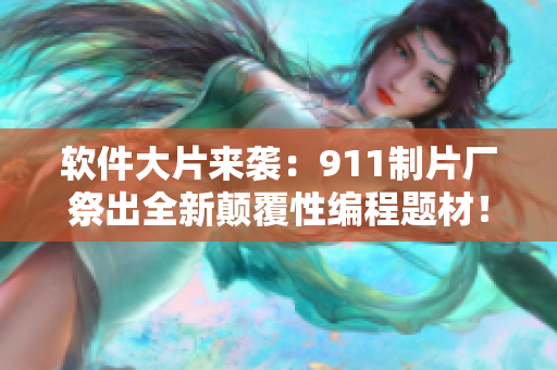 软件大片来袭：911制片厂祭出全新颠覆性编程题材！