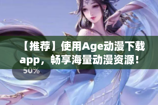 【推荐】使用Age动漫下载app，畅享海量动漫资源！