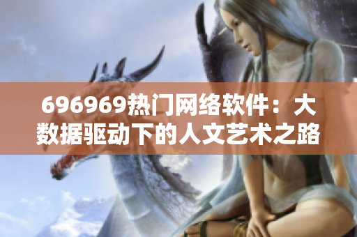696969热门网络软件：大数据驱动下的人文艺术之路