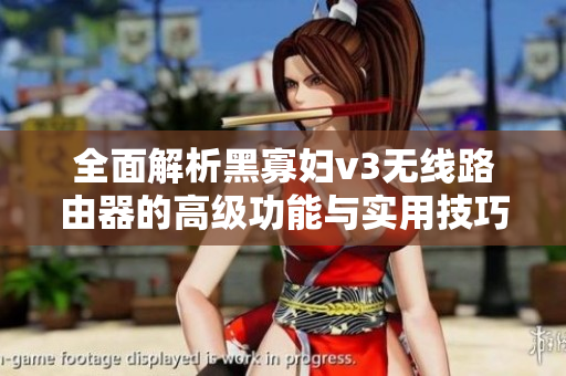 全面解析黑寡妇v3无线路由器的高级功能与实用技巧