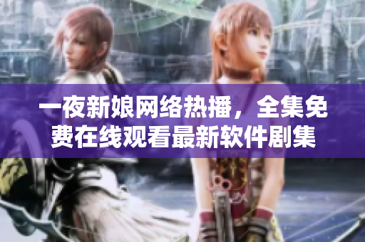 一夜新娘网络热播，全集免费在线观看最新软件剧集