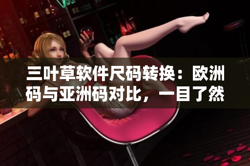 三叶草软件尺码转换：欧洲码与亚洲码对比，一目了然