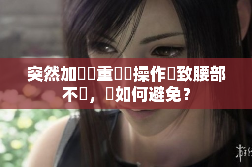 突然加現載重軟體操作導致腰部不適，該如何避免？