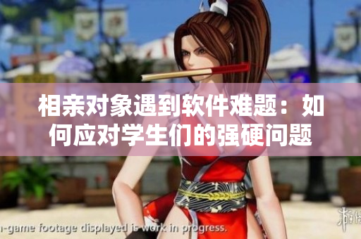 相亲对象遇到软件难题：如何应对学生们的强硬问题