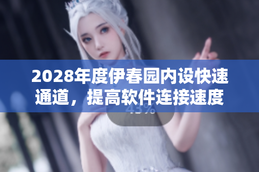2028年度伊春园内设快速通道，提高软件连接速度
