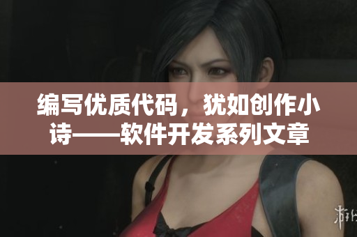 编写优质代码，犹如创作小诗——软件开发系列文章