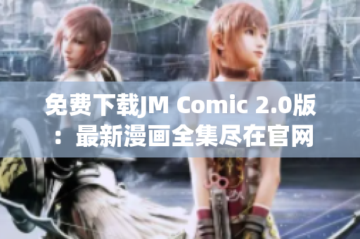 免费下载JM Comic 2.0版：最新漫画全集尽在官网