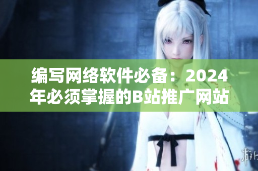 编写网络软件必备：2024年必须掌握的B站推广网站技巧