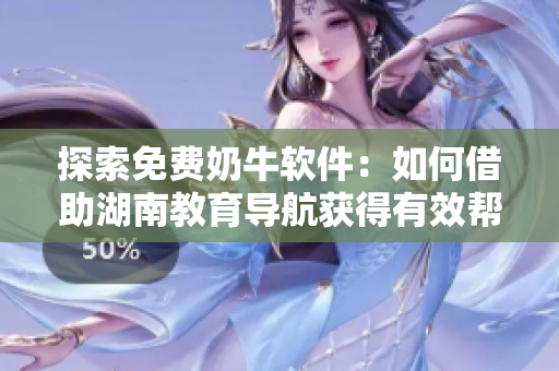 探索免费奶牛软件：如何借助湖南教育导航获得有效帮助？