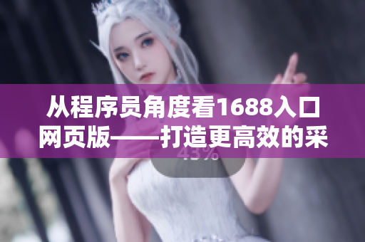 从程序员角度看1688入口网页版——打造更高效的采购体验