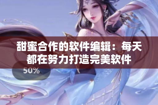 甜蜜合作的软件编辑：每天都在努力打造完美软件