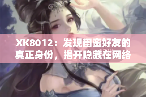 XK8012：发现闺蜜好友的真正身份，揭开隐藏在网络背后的秘密