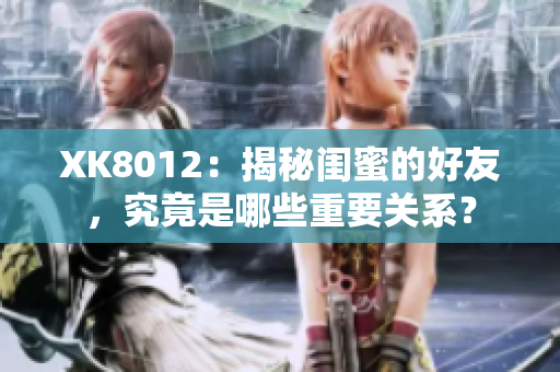 XK8012：揭秘闺蜜的好友，究竟是哪些重要关系？