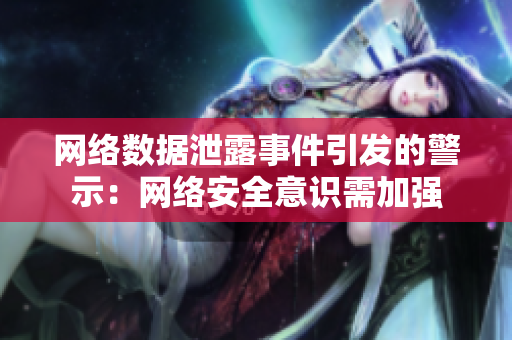 网络数据泄露事件引发的警示：网络安全意识需加强