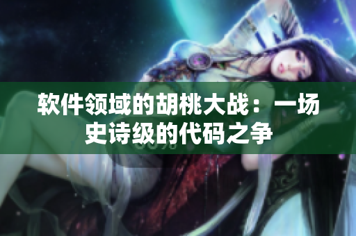 软件领域的胡桃大战：一场史诗级的代码之争