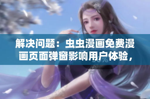 解决问题：虫虫漫画免费漫画页面弹窗影响用户体验，如何用软件优化处理？