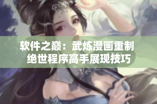 软件之巅：武炼漫画重制 绝世程序高手展现技巧