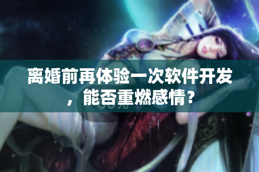 离婚前再体验一次软件开发，能否重燃感情？