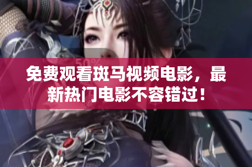 免费观看斑马视频电影，最新热门电影不容错过！