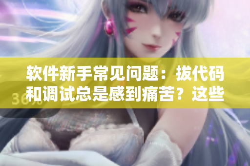 软件新手常见问题：拔代码和调试总是感到痛苦？这些小窍门可以帮你解决！