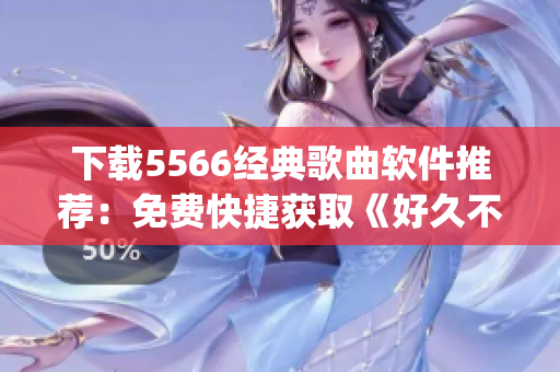 下载5566经典歌曲软件推荐：免费快捷获取《好久不见》mp3！