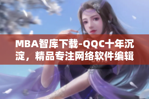 MBA智库下载-QQC十年沉淀，精品专注网络软件编辑分享