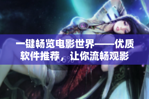 一键畅览电影世界——优质软件推荐，让你流畅观影
